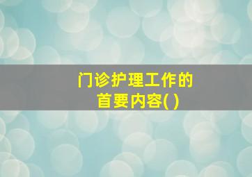 门诊护理工作的首要内容( )